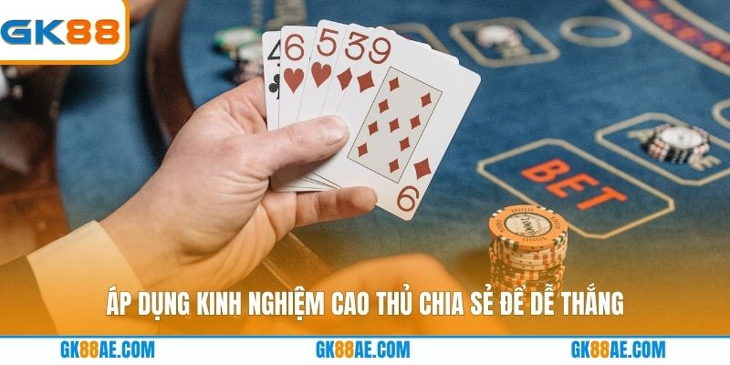 Áp dụng kinh nghiệm cao thủ chia sẻ để dễ thắng