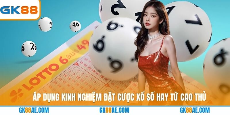 Áp dụng kinh nghiệm đặt cược xổ số hay từ cao thủ