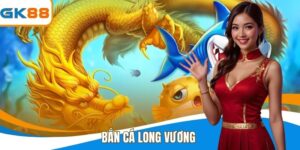 Bắn Cá Long Vương - Thông Tin Bắn Cá Đỉnh Cao Tại GK88