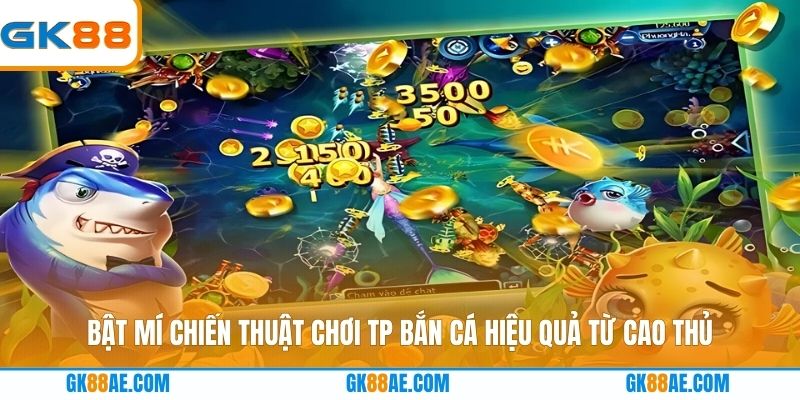 Bật mí chiến thuật chơi TP bắn cá hiệu quả từ cao thủ