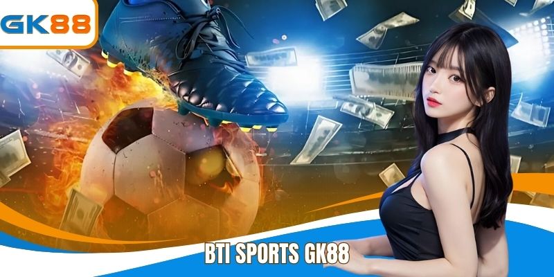 Bti Sports GK88 - Lựa Chọn Đầu Trong Cá Cược Trực Tuyến
