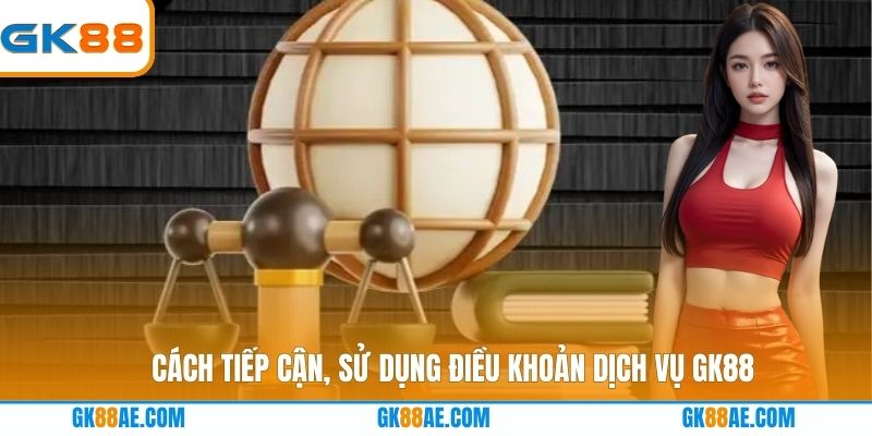 Cách tiếp cận, sử dụng điều khoản dịch vụ GK88