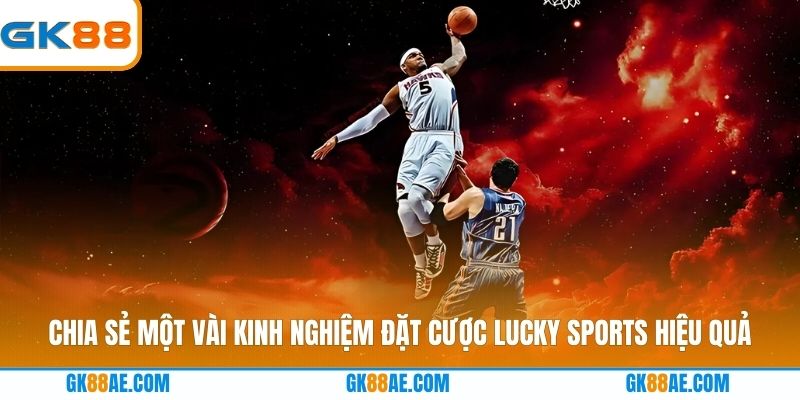 Chia sẻ một vài kinh nghiệm đặt cược Lucky Sports hiệu quả