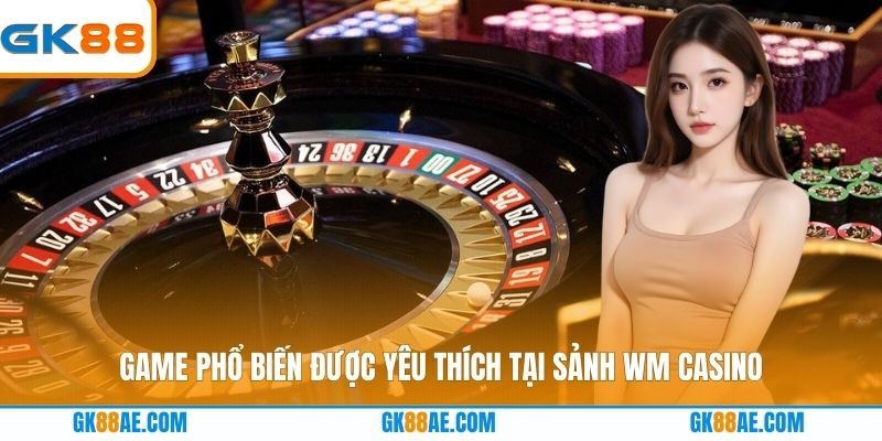 Game phổ biến được yêu thích tại sảnh WM Casino