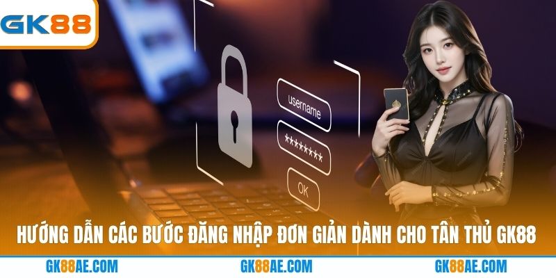 Hướng dẫn các bước đăng nhập đơn giản dành cho tân thủ GK88