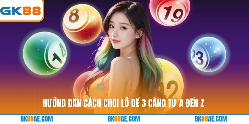 Hướng dẫn cách chơi lô đề 3 càng từ A đến Z
