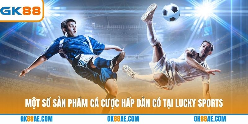 Một số sản phẩm cá cược hấp dẫn có tại Lucky Sports