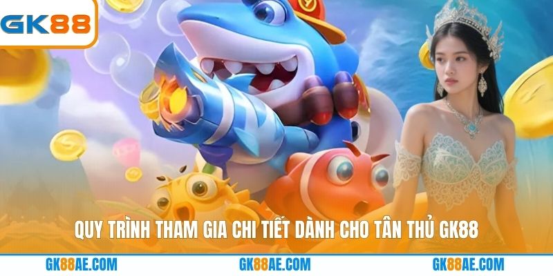 Quy trình tham gia chi tiết dành cho tân thủ GK88