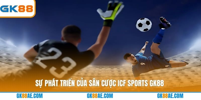 Sự phát triển của sân cược ICF Sports GK88