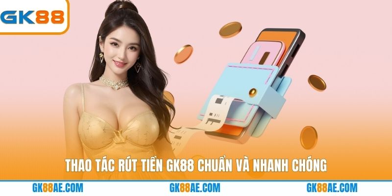 Thao tác rút tiền GK88 chuẩn và nhanh chóng
