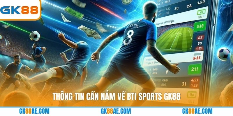 Thông tin cần nắm về Bti Sports GK88