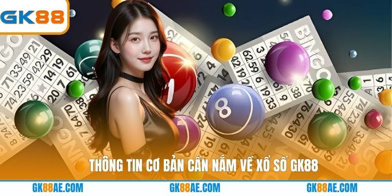 Thông tin cơ bản cần nắm về xổ số GK88