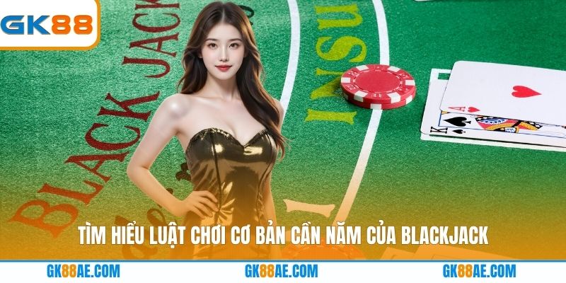 Tìm hiểu luật chơi cơ bản cần năm của Blackjack