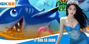 Tp Bắn Cá GK88 - Trải Nghiệm Bắn Cá Đổi Thưởng Đỉnh Cao